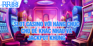 Slot Casino Với Hàng Chục Chủ Đề Khác Nhau Và Jackpot Khủng