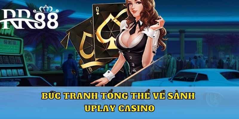 Bức tranh tổng thể về sảnh Uplay casino