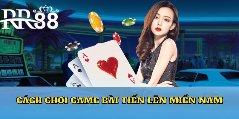 Cách thức chơi game bài Tiến lên miền Nam