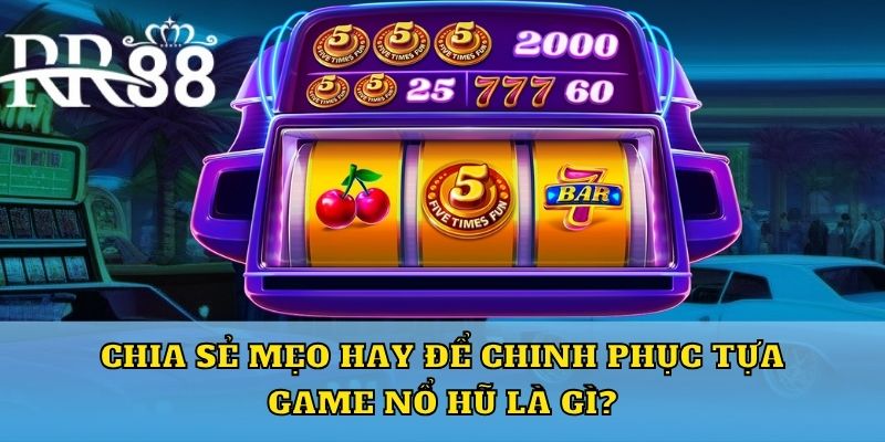 Chia sẻ mẹo hay để chinh phục tựa game nổ hũ là gì?