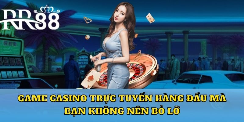 Game casino trực tuyến hàng đầu mà bạn không nên bỏ lỡ