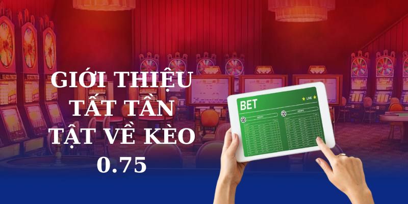 Giới thiệu tất tần tật về kèo 0.75