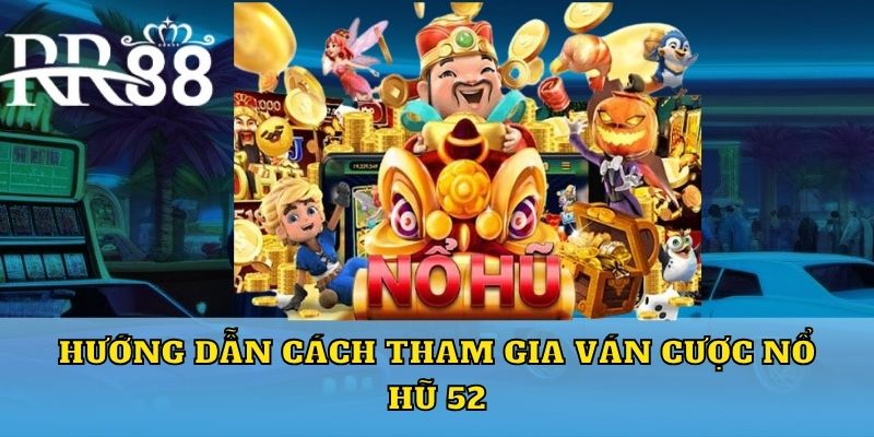 Hướng dẫn cách tham gia ván cược nổ hũ 52