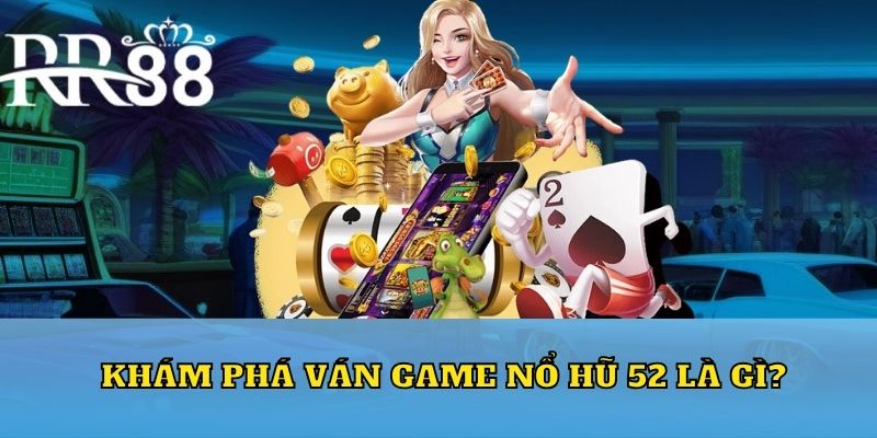 Khám phá ván game nổ hũ 52 là gì?