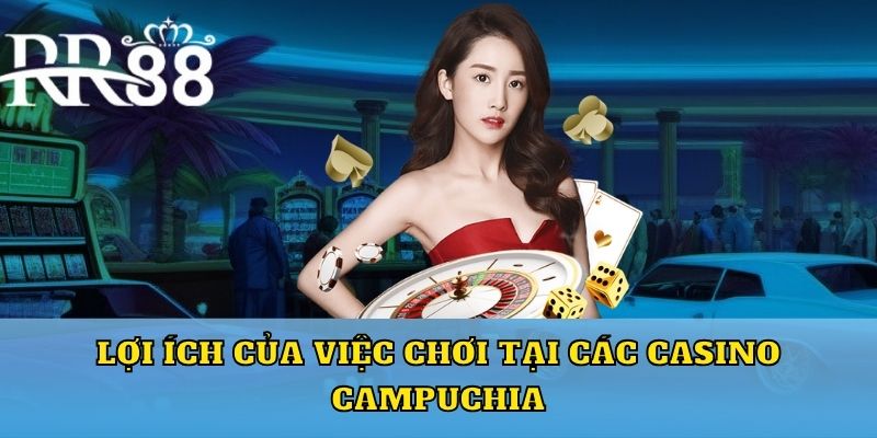 Lợi ích của việc chơi tại các casino Campuchia