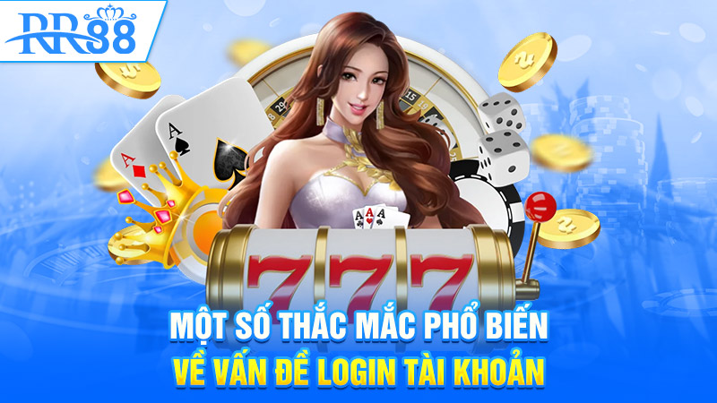 Một số thắc mắc phổ biến về vấn đề login tài khoản