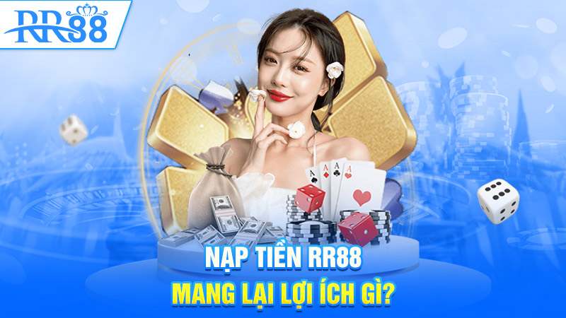 Nạp tiền RR88 mang lại lợi ích gì?