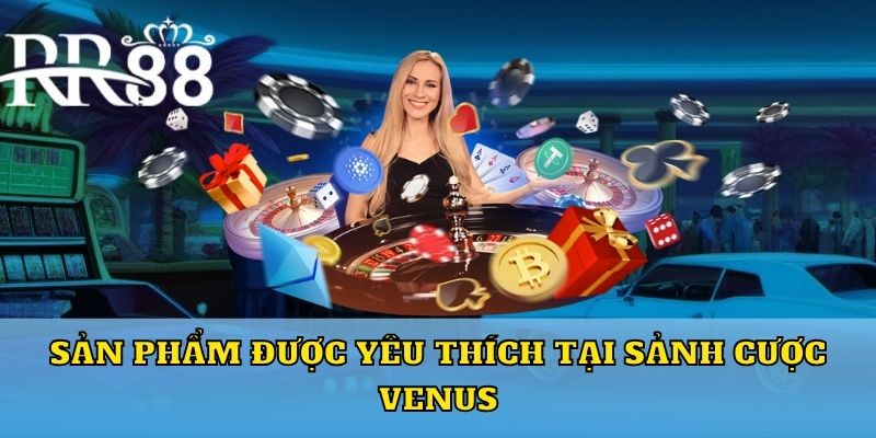 Sản phẩm  được yêu thích tại sảnh cược Venus