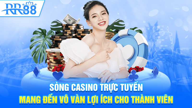 Sòng casino trực tuyến mang đến vô vàn lợi ích cho thành viên