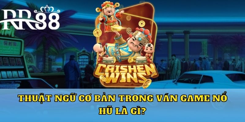 Thuật ngữ cơ bản trong ván game nổ hũ là gì?