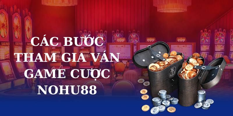 Các bước tham gia ván game cược nohu88