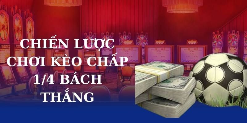 Chiến lược chơi kèo chấp 1/4 bách thắng