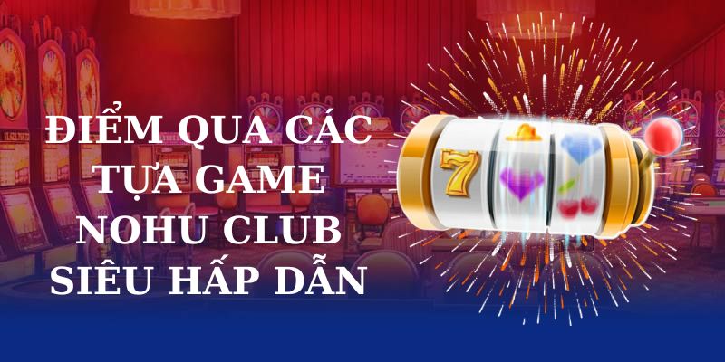 Điểm qua các tựa game Nohu Club siêu hấp dẫn