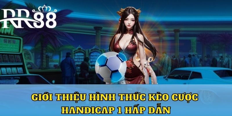 Giới thiệu hình thức kèo cược chấp 1 hấp dẫn