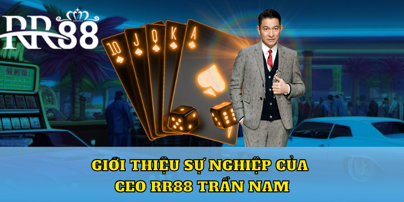 Giới thiệu sự nghiệp của CEO RR88 Trần Nam