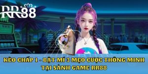 Kèo chấp 1 bật mí 3 mẹo cược thông minh tại sảnh game RR88