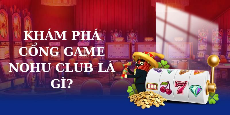 Khám phá cổng game Nohu Club là gì?