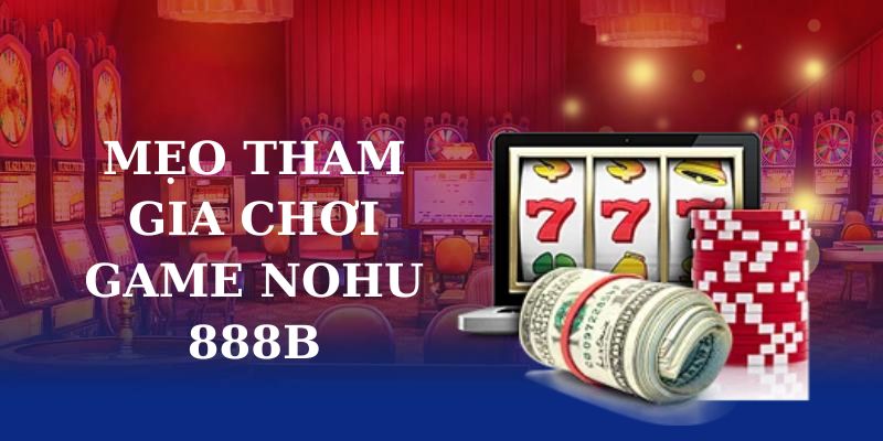 Mẹo tham gia chơi game nohu 888B