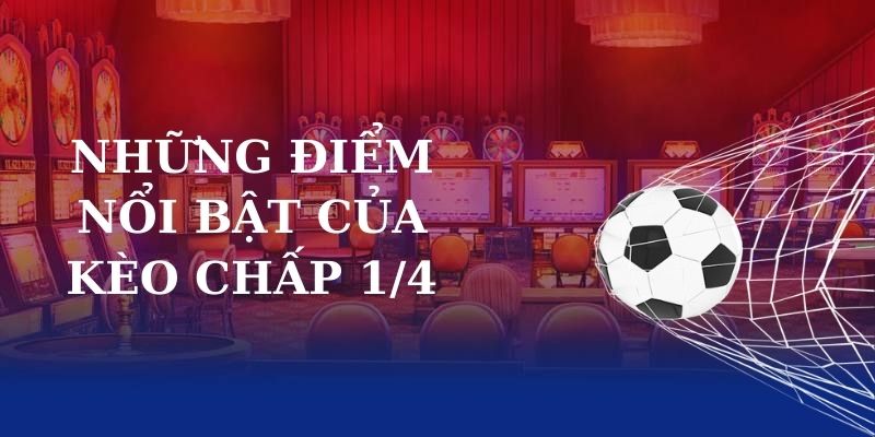 Những điểm nổi bật của kèo chấp 1/4