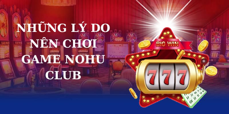 Những lý do nên chơi game Nohu Club