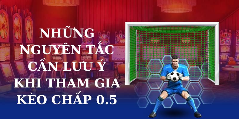 Những nguyên tắc cần lưu ý khi tham gia kèo chấp 0.5