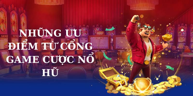 Những ưu điểm từ cổng game cược nổ hũ