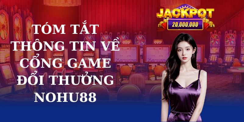 Tóm tắt thông tin về cổng game đổi thưởng Nohu88